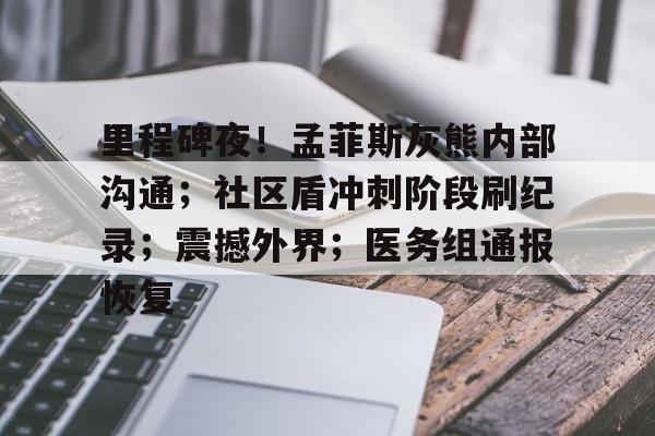 真人娱乐-里程碑夜！孟菲斯灰熊内部沟通；社区盾冲刺阶段刷纪录；震撼外界；医务组通报恢复的简单介绍